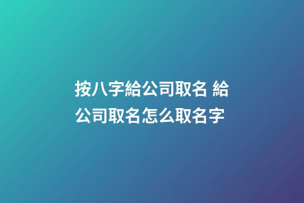 按八字給公司取名 給公司取名怎么取名字-第1張-公司起名-玄機派